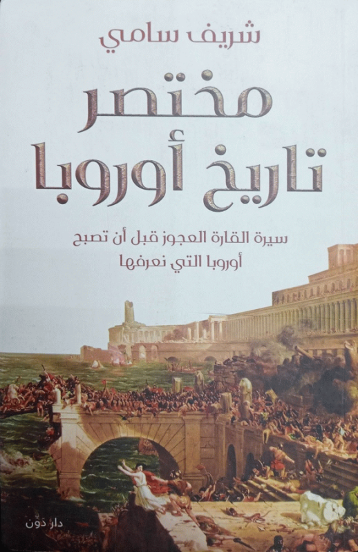 مختصر تاريخ أوروبا : سيرة القارة العجوز قبل أن تصبح أوروبا التي نعرفها / شريف سامي.
