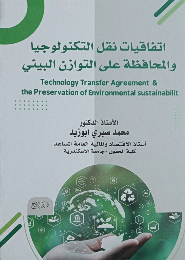 اتفاقيات نقل التكنولوجيا والمحافظة على التوازن البيئي = Technology transfer agreement and the preservation of environmental sustainability / الأستاذ الدكتور محمد صبري أبو زيد، أستاذ الاقتصاد والمالية العامة المساعد-كلية الحقوق. جامعة الإسكندرية.