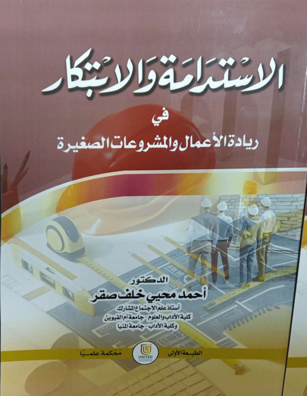 الاستدامة والابتكار في ريادة الأعمال والمشروعات الصغيرة / الدكتور أحمد محيي خلف صقر، أستاذ علم الاجتماع المشارك-كلية الآداب والعلوم-جامعة أم القيوين وكلية الآداب-جامعة المنيا.