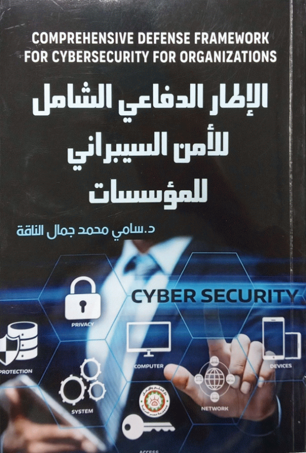 الإطار الدفاعي الشامل للأمن السيبراني للمؤسسات / الدكتور سامي محمد جمال الناقة.