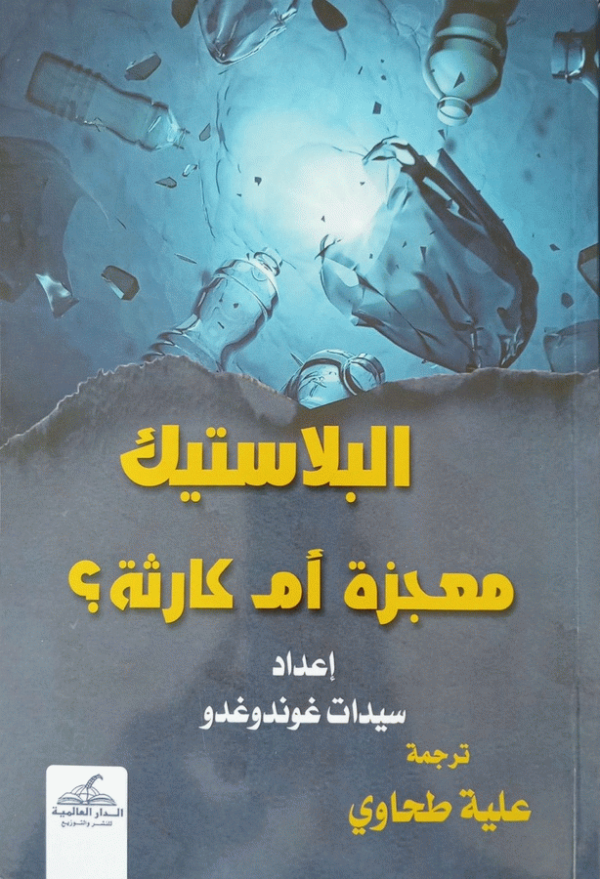 البلاستيك : "معجزة أم كارثة؟" / إعداد سيدات غوندوغدو ؛ ترجمة علية الطحاوي.