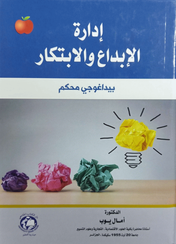 إدارة الإبداع والابتكار : بيداغوجي محكم مطابق لبرنامج كليات العلوم الاقتصادية والتجارية وعلوم التسيير نظام (LMD) / إعداد الدكتورة آمال يوب، أستاذة محاضرة بكلية العلوم الاقتصادية، التجارية وعلوم التسيير، جامعة 20 أوت 1955 سكيكدة-الجزائر.