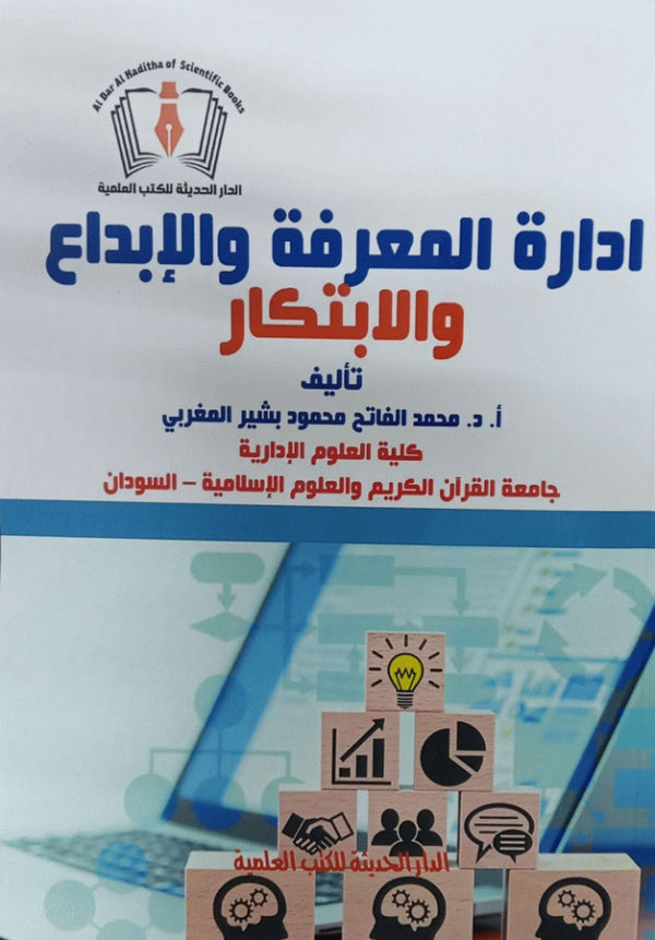 إدارة المعرفة والإبداع والابتكار : المبادئ-التحديات-الاستراتيجية / البروفيسور محمد الفاتح محمود بشير المغربي، أستاذ إدارة الأعمال بكلية العلوم الإدارية، جامعة القرآن الكريم والعلوم الإسلامية.