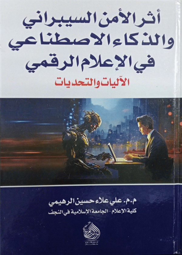 أثر الأمن السيبراني والذكاء الاصطناعي في الإعلام الرقمي : الآليات والتحديات / إعداد م. م. علي علاء حسين الرهيمي، كلية الإعلام، الجامعة الإسلامية في النجف.