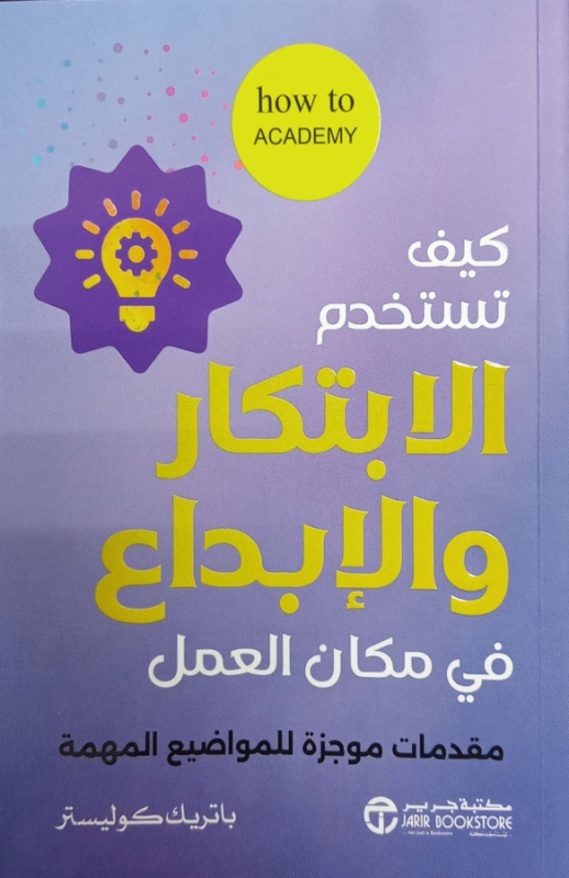 كيف تستخدم الابتكار والإبداع في مكان العمل : مقدمات موجزة للمواضيع المهمة / باتريك كوليستر.