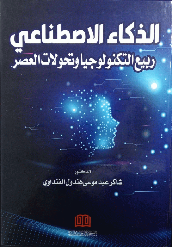 الذكاء الاصطناعي : ربيع التكنولوجيا وتحولات العصر / الأستاذ شاكر عبد موسى هندول الفنداوي.