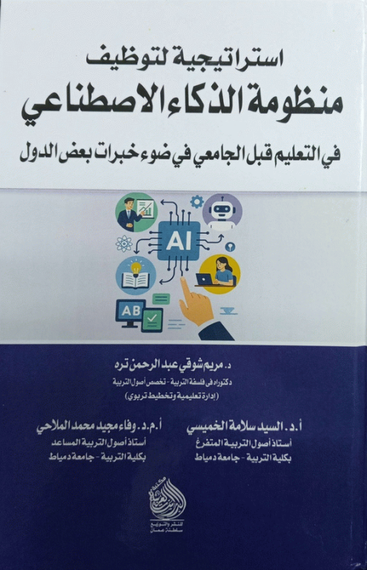 استراتيجية لتوظيف منظومة الذكاء الاصطناعي في التعليم قبل الجامعي في ضوء خبرات بعض الدول / إعداد د. مريم شوقي عبد الرحمن تره، دكتوراة في فلسفة التربية، أ. د. السيد سلامة الخميسي، أستاذ أصول التربية المتفرغ بكلية التربية-جامعة دمياط، أ. م. د. وفاء مجيد محمد الملاحي، أستاذ أصول التربية المساعد بكلية التربية-جامعة دمياط ؛ مراجع لغوي د. ليلى مصطفى أحمد عبد القادر.