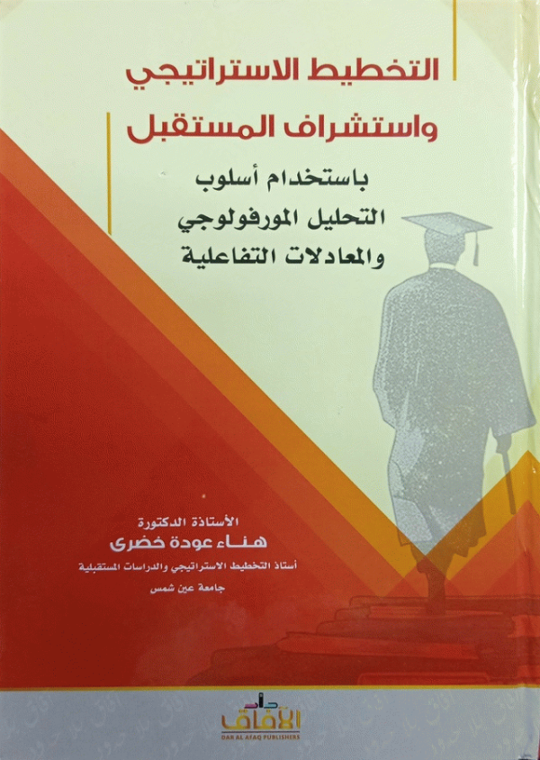 التخطيط الاستراتيجي واستشراف المستقبل باستخدام أسلوب المورفولوجي والمعادلات التفاعلية / الأستاذة الدكتورة هناء عودة خضري.