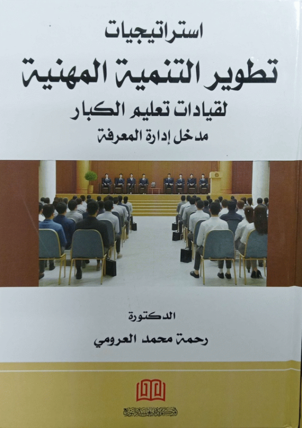 استراتيجيات تطوير التنمية المهنية لقيادات تعليم الكبار : مدخل إدارة المعرفة / الدكتورة رحمة محمد العرومي.