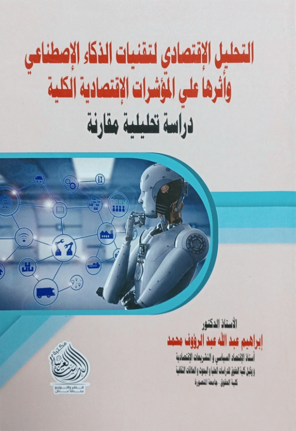 التحليل الاقتصادي لتقنيات الذكاء الاصطناعي وأثرها على المؤشرات الاقتصادية الكلية : دراسة تحليلية مقارنة / الأستاذ الدكتور إبراهيم عبد الله عبد الرءوف محمد.