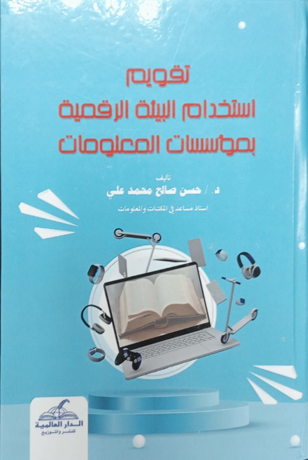 تقويم استخدام البيئة الرقمية بمؤسسات المعلومات / تأليف د. حسن صالح محمد علي.