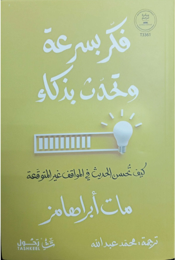 فكر بسرعة وتحدث بذكاء : كيف تحسن الحديث في المواقف غير المتوقعة / مات أبراهامز ؛ ترجمة محمد عبد الله.