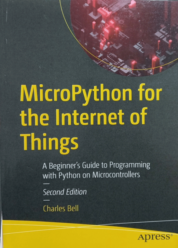 MicroPython for the Internet of Things : A Beginner's Guide to Programming with Python on Microcontrollers / by Charles Bell.