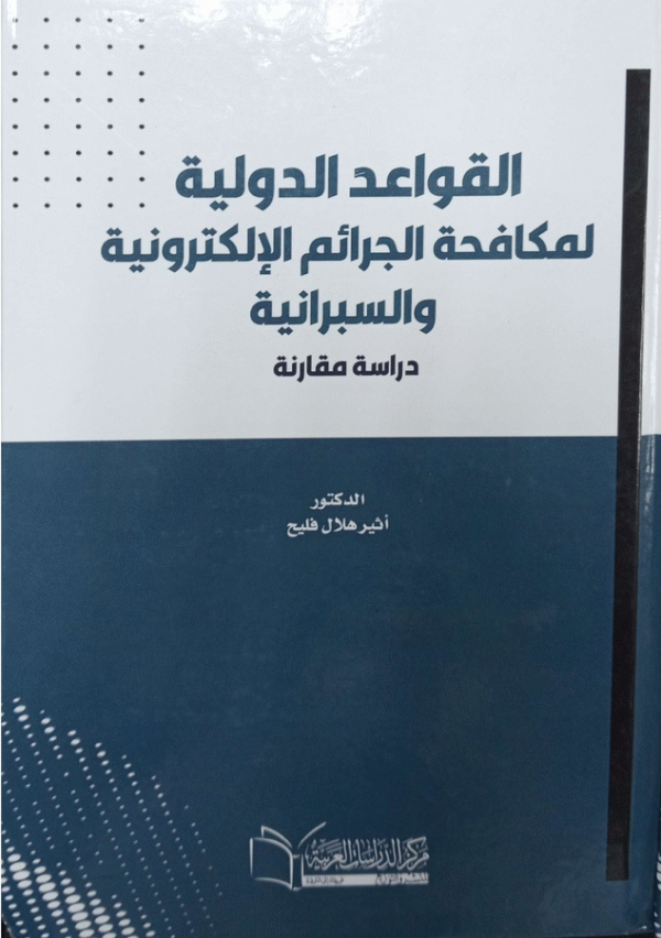 القواعد الدولية لمكافحة الجرائم الإلكترونية والسبرانية : (دراسة مقارنة) / الدكتور أثير هلال فليح.