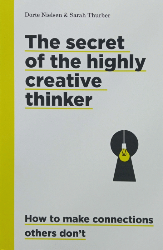 The secret of the highly creative thinker : how to make connections others don't / Dorte Nielsen & Sarah Thurber.