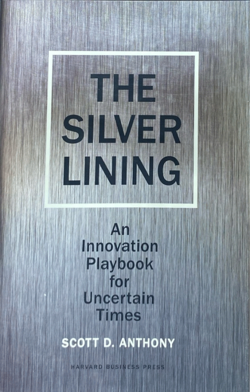 The silver lining : an innovation playbook for uncertain times / Scott D. Anthony.