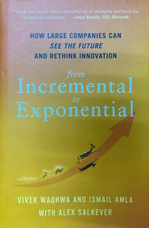 From incremental to exponential : how large companies can see the future and rethink innovation / Vivek Wadhwa and Ismail Amla, with Alex Salkever.
