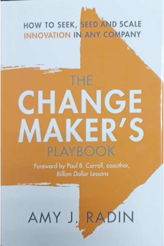 The change maker's playbook : how to seek, seed and scale innovation in any company / Amy J. Radin.