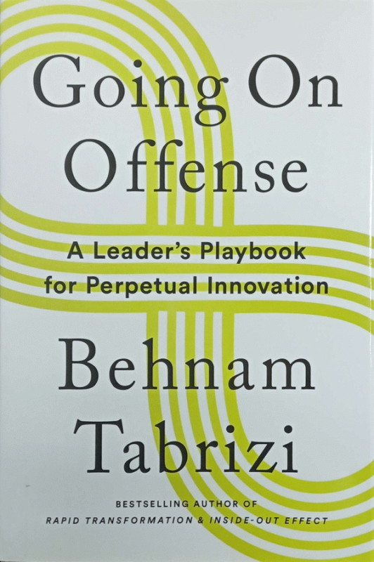 Going on offense : a leader's playbook for perpetual innovation / Behnam N. Tabrizi.