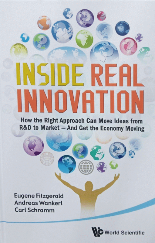Inside real innovation : how the right approach can move ideas from R & D to market-- and get the economy moving / Eugene Fitzgerald, Andreas Wankerl, Carl J. Schramm.