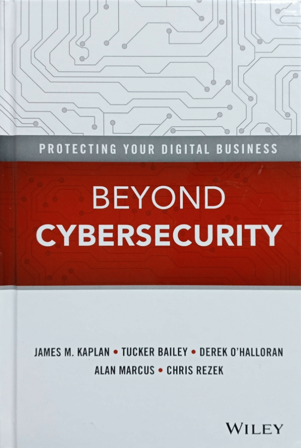 Beyond cybersecurity : protecting your digital business / James M. Kaplan, Tucker Bailey, Chris Rezek, Derek O'Halloran, Alan Marcus.