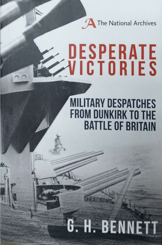 Desperate victories : military despatches from Dunkirk to the Battle of Britain : Military Despatches on Operations against German forces in Western Europe 1940 / G. H. Bennett.
